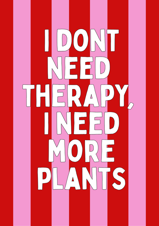 I DONT NEED THERAPY, I NEED MORE PLANTS - DIGITAL PRINT FILE