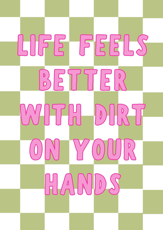 LIFE FEELS BETTER WITH DIRT ON YOUR HANDS - DIGITAL PRINT FILE